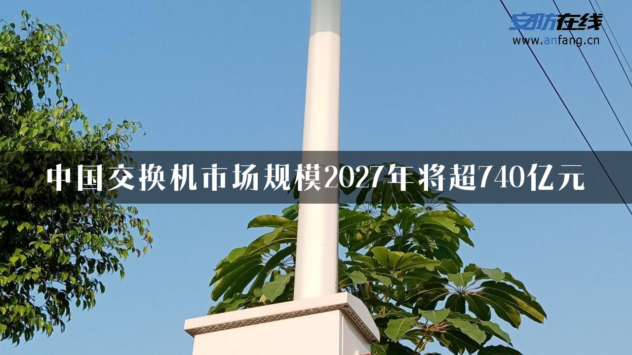 中国交换机市场规模2027年将超740亿元