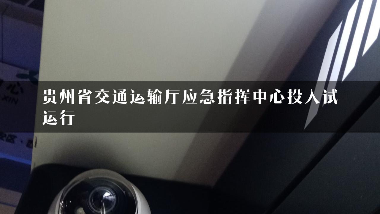 贵州省交通运输厅应急指挥中心投入试运行