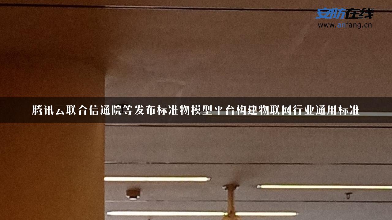 腾讯云联合信通院等发布标准物模型平台构建物联网行业通用标准