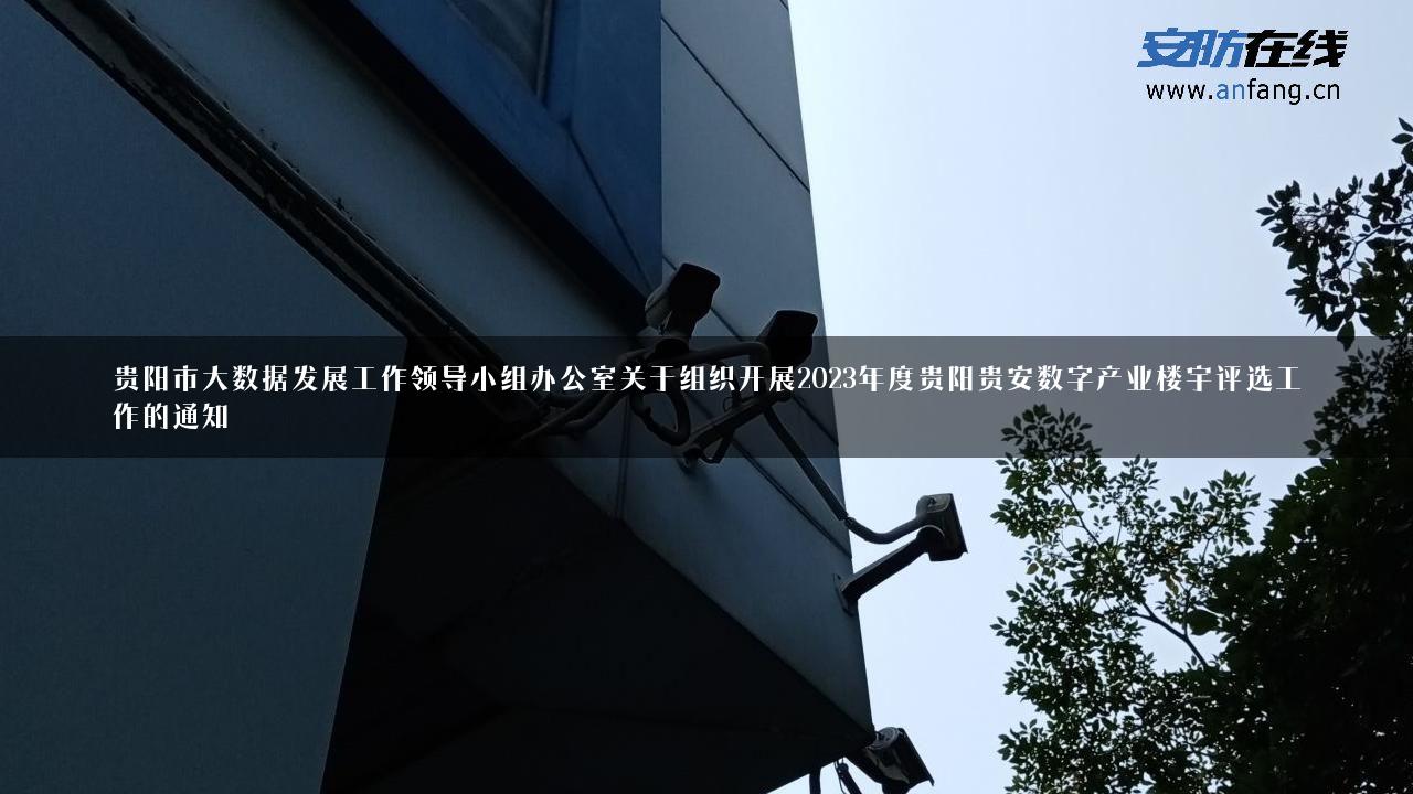 贵阳市大数据发展工作领导小组办公室关于组织开展2023年度贵阳贵安数字产业楼宇评选工作的通知