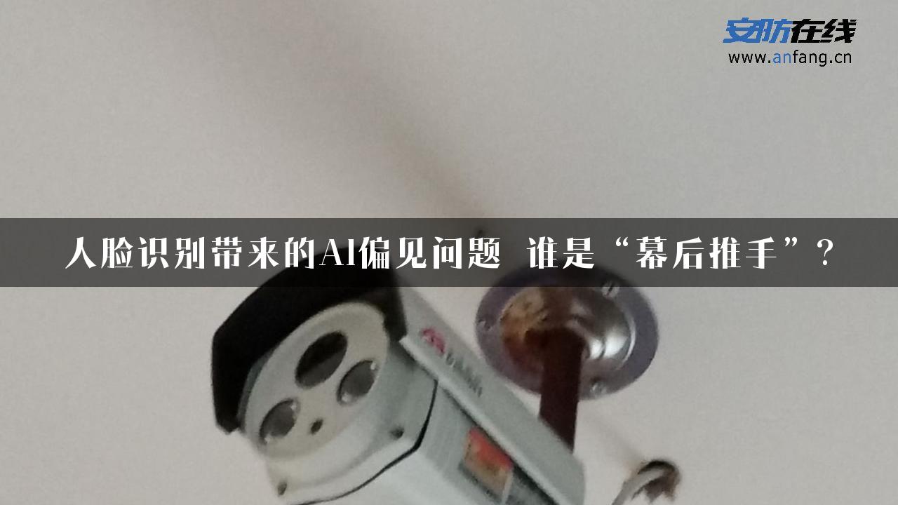 人脸识别带来的AI偏见问题 谁是“幕后推手”?