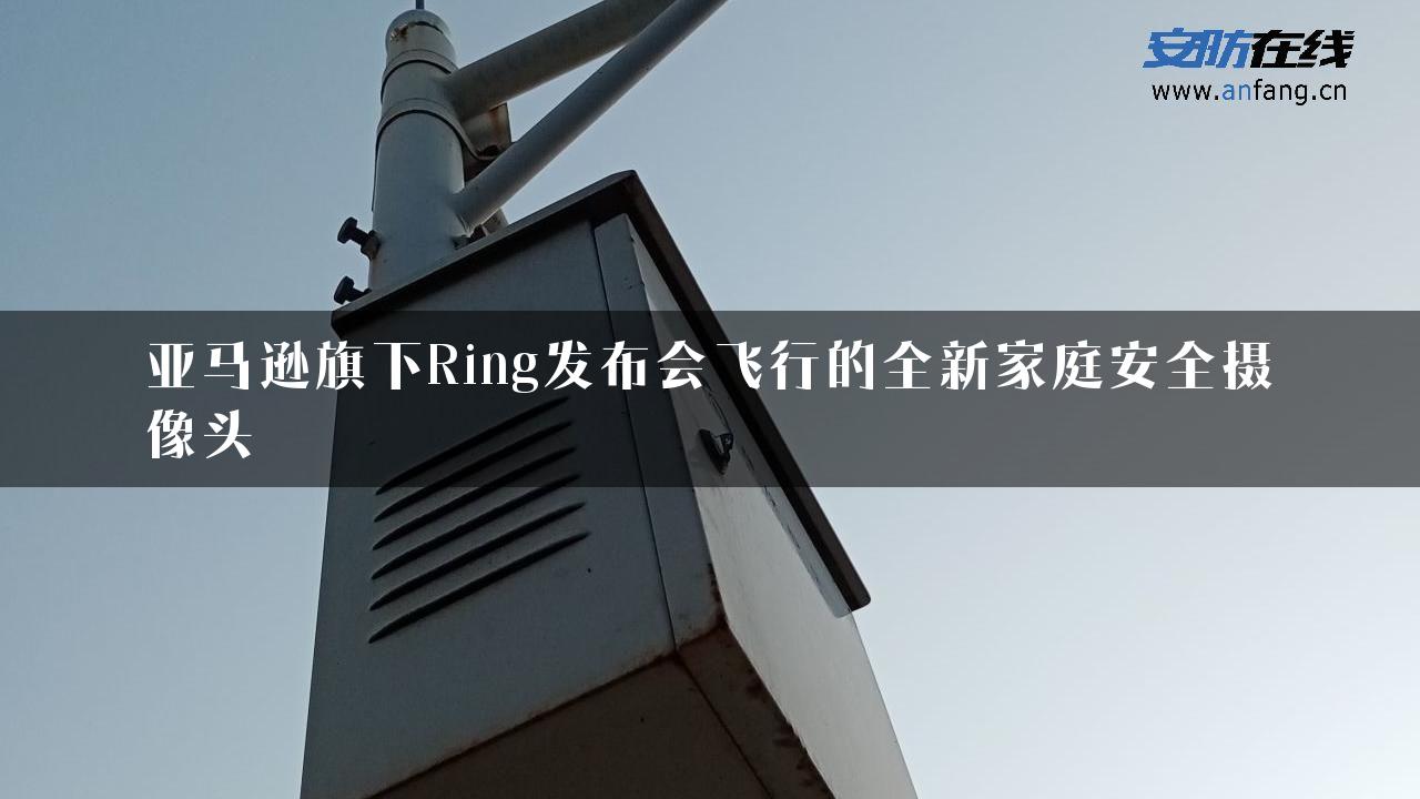 亚马逊旗下Ring发布会飞行的全新家庭安全摄像头