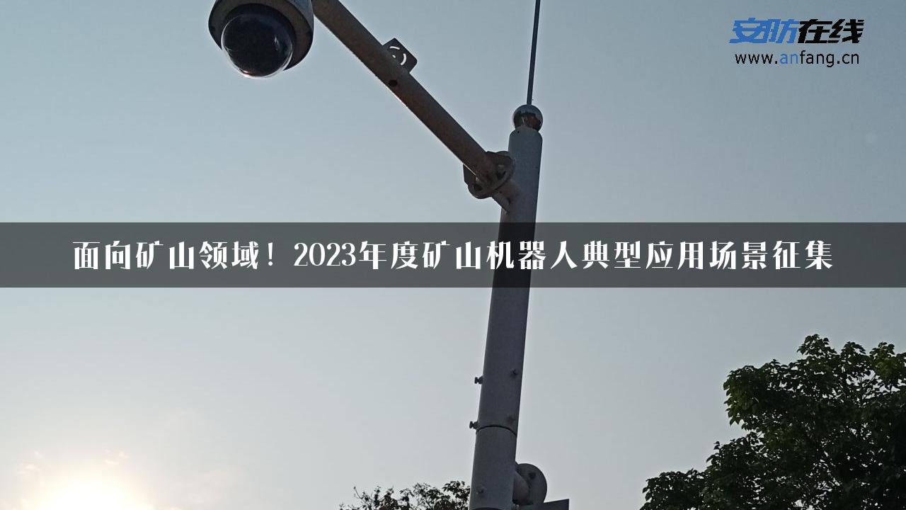 面向矿山领域！2023年度矿山机器人典型应用场景征集