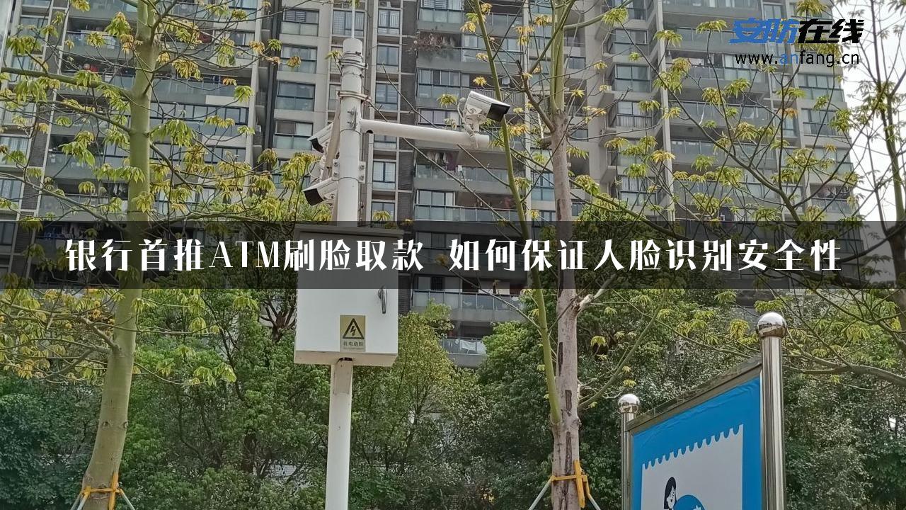 银行首推ATM刷脸取款 如何保证人脸识别安全性