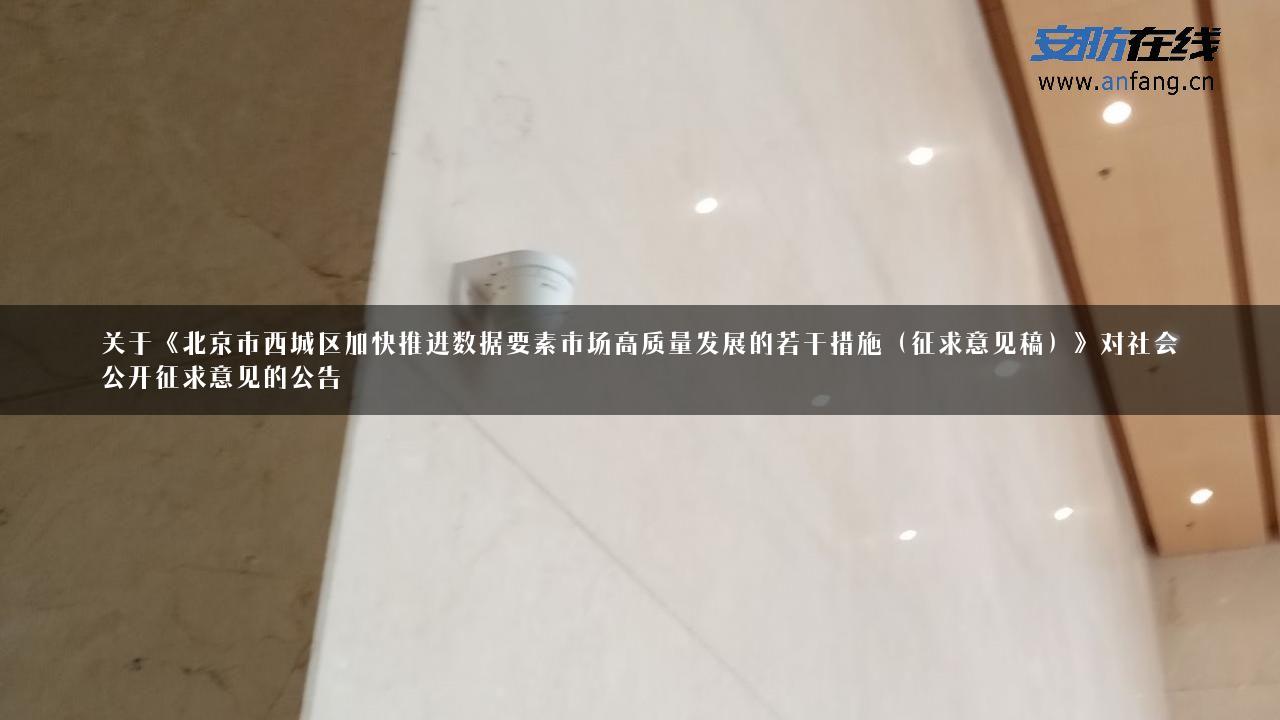 关于《北京市西城区加快推进数据要素市场高质量发展的若干措施（征求意见稿）》对社会公开征求意见的公告