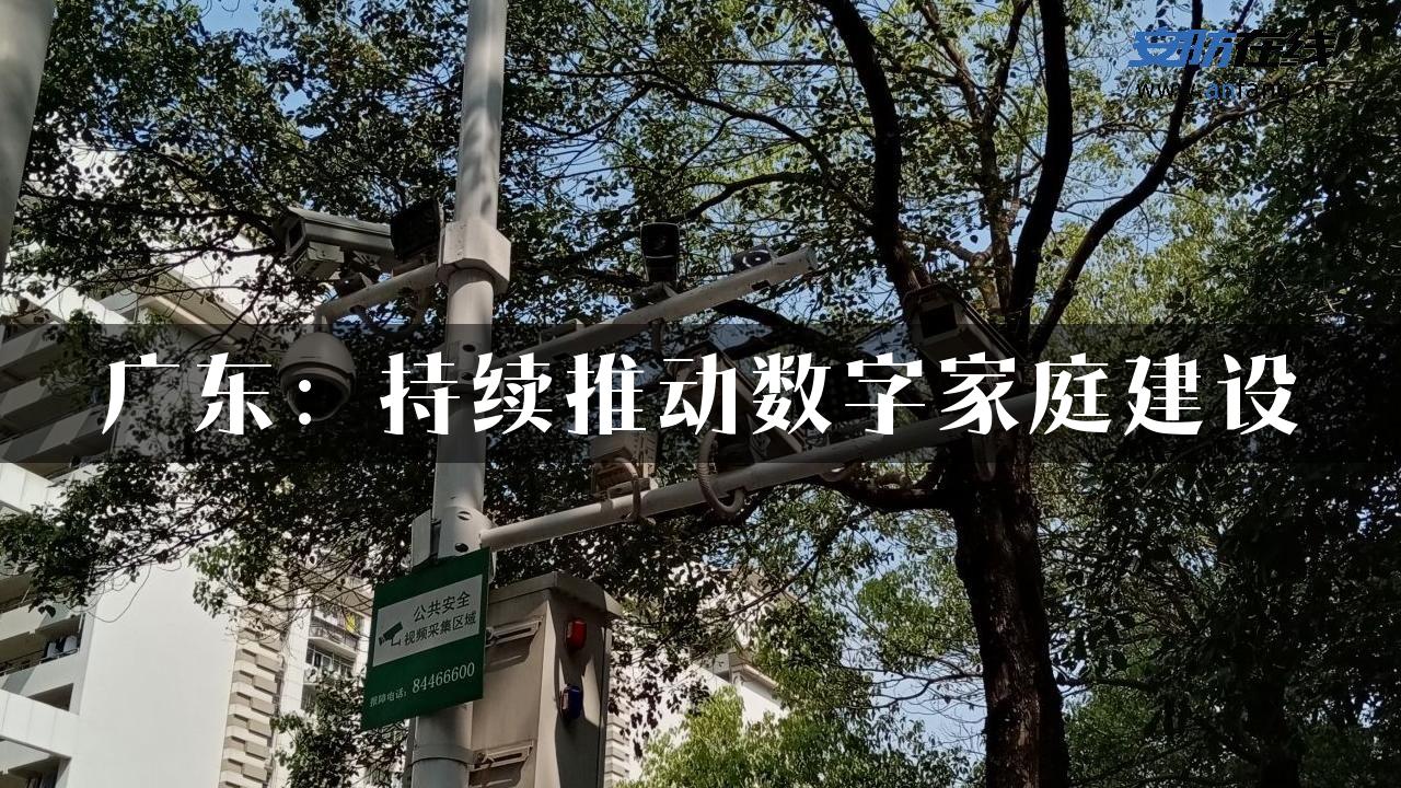 广东：持续推动数字家庭建设