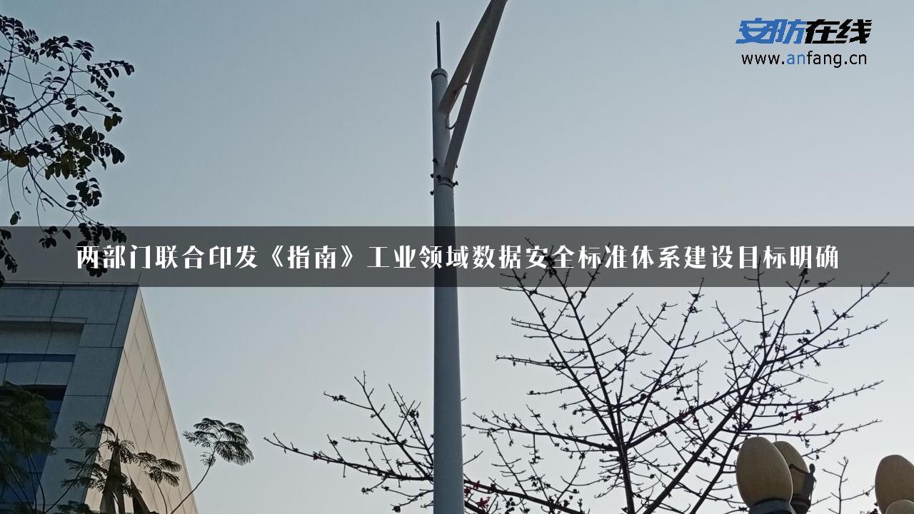 两部门联合印发《指南》工业领域数据安全标准体系建设目标明确