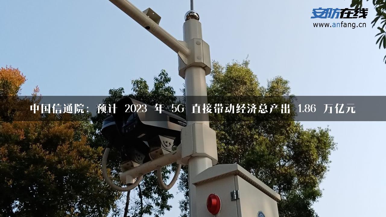 中国信通院：预计 2023 年 5G 直接带动经济总产出 1.86 万亿元