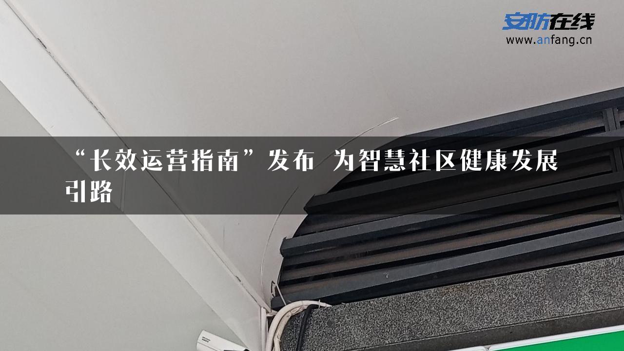 “长效运营指南”发布 为智慧社区健康发展引路