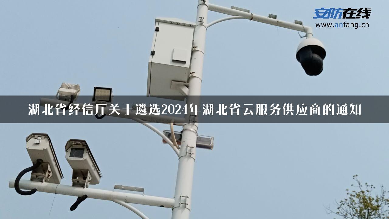 湖北省经信厅关于遴选2024年湖北省云服务供应商的通知