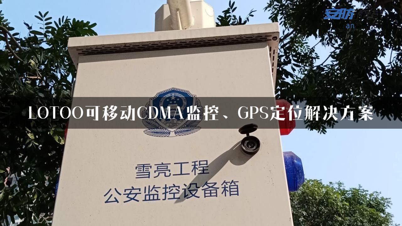 LOTOO可移动CDMA监控、GPS定位解决方案