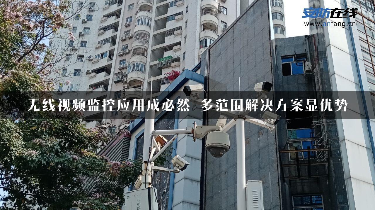 无线视频监控应用成必然 多范围解决方案显优势