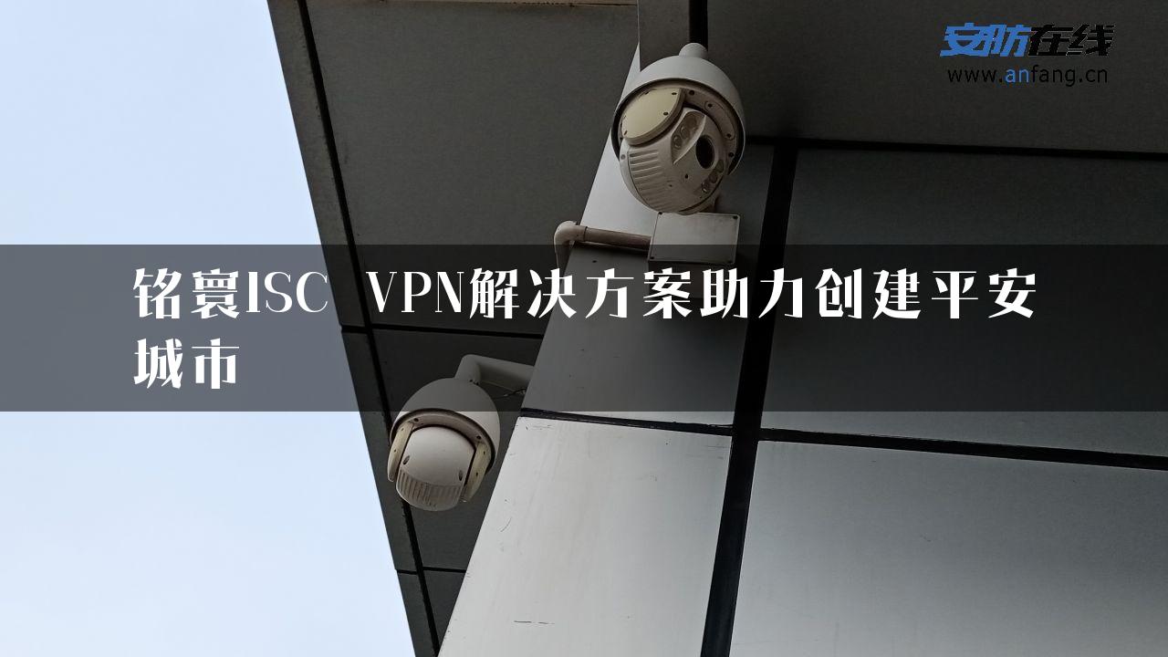 铭寰ISC　VPN解决方案助力创建平安城市