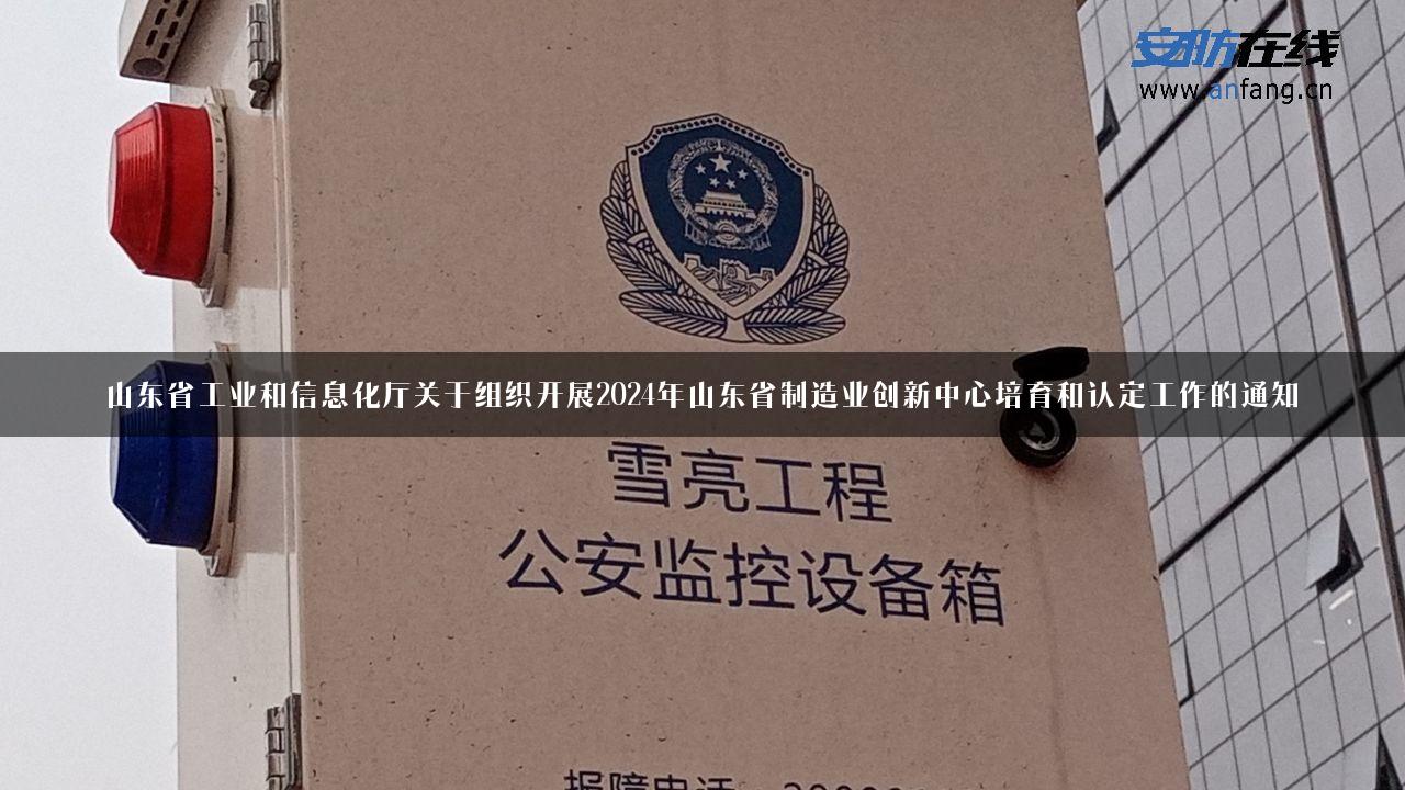 山东省工业和信息化厅关于组织开展2024年山东省制造业创新中心培育和认定工作的通知