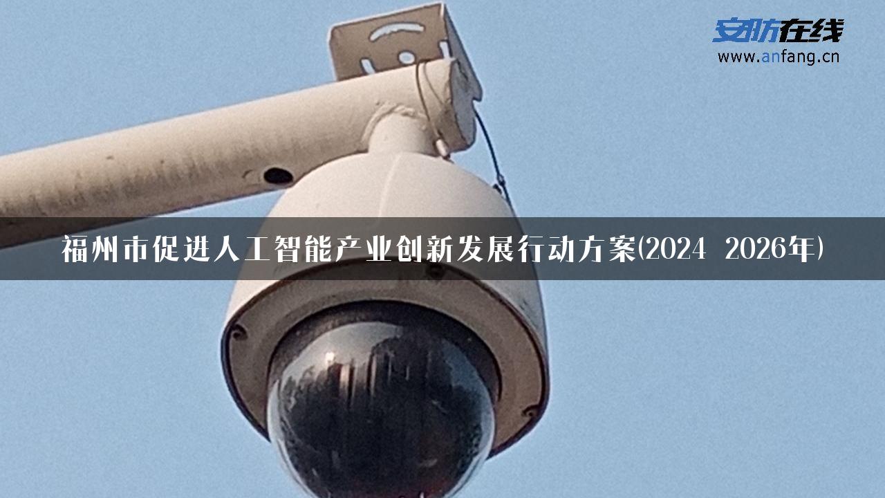 福州市促进人工智能产业创新发展行动方案(2024―2026年)