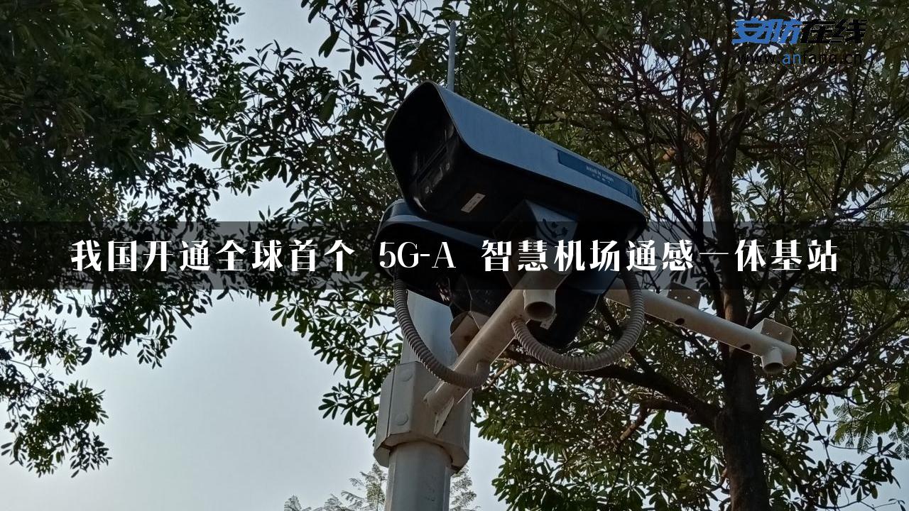 我国开通全球首个 5G-A 智慧机场通感一体基站