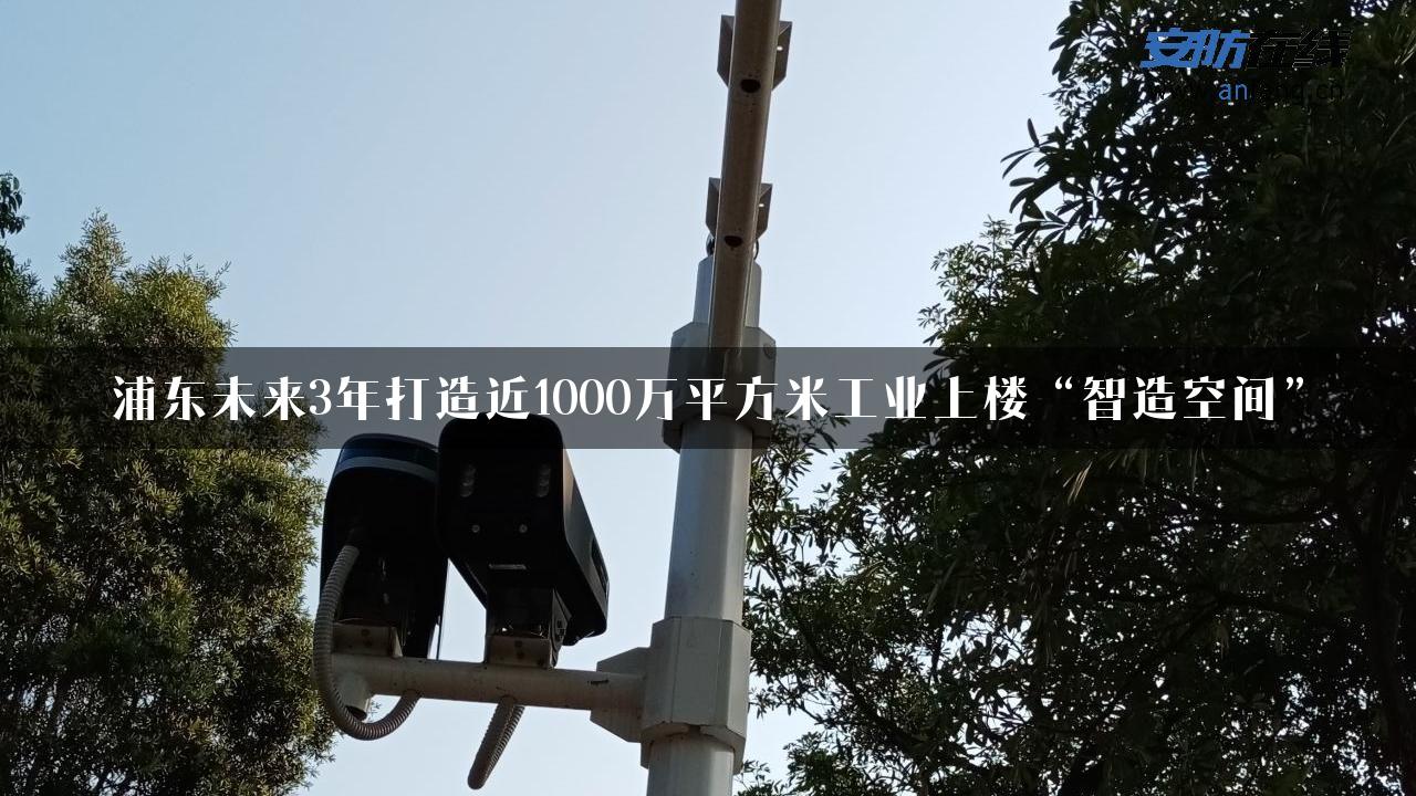 浦东未来3年打造近1000万平方米工业上楼“智造空间”