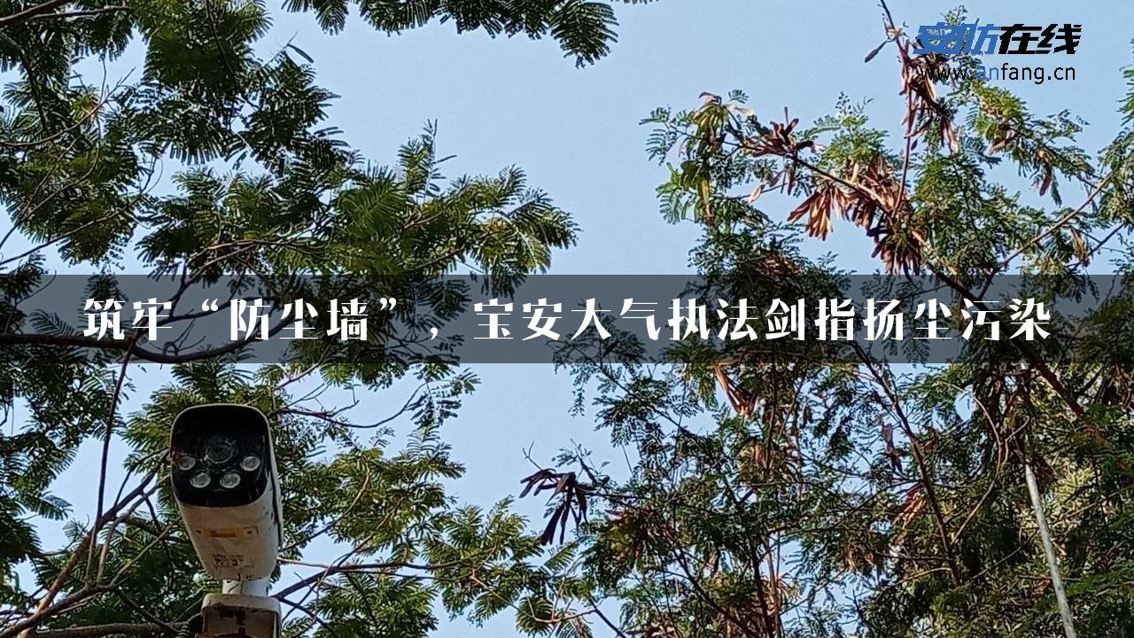 筑牢“防尘墙”，宝安大气执法剑指扬尘污染