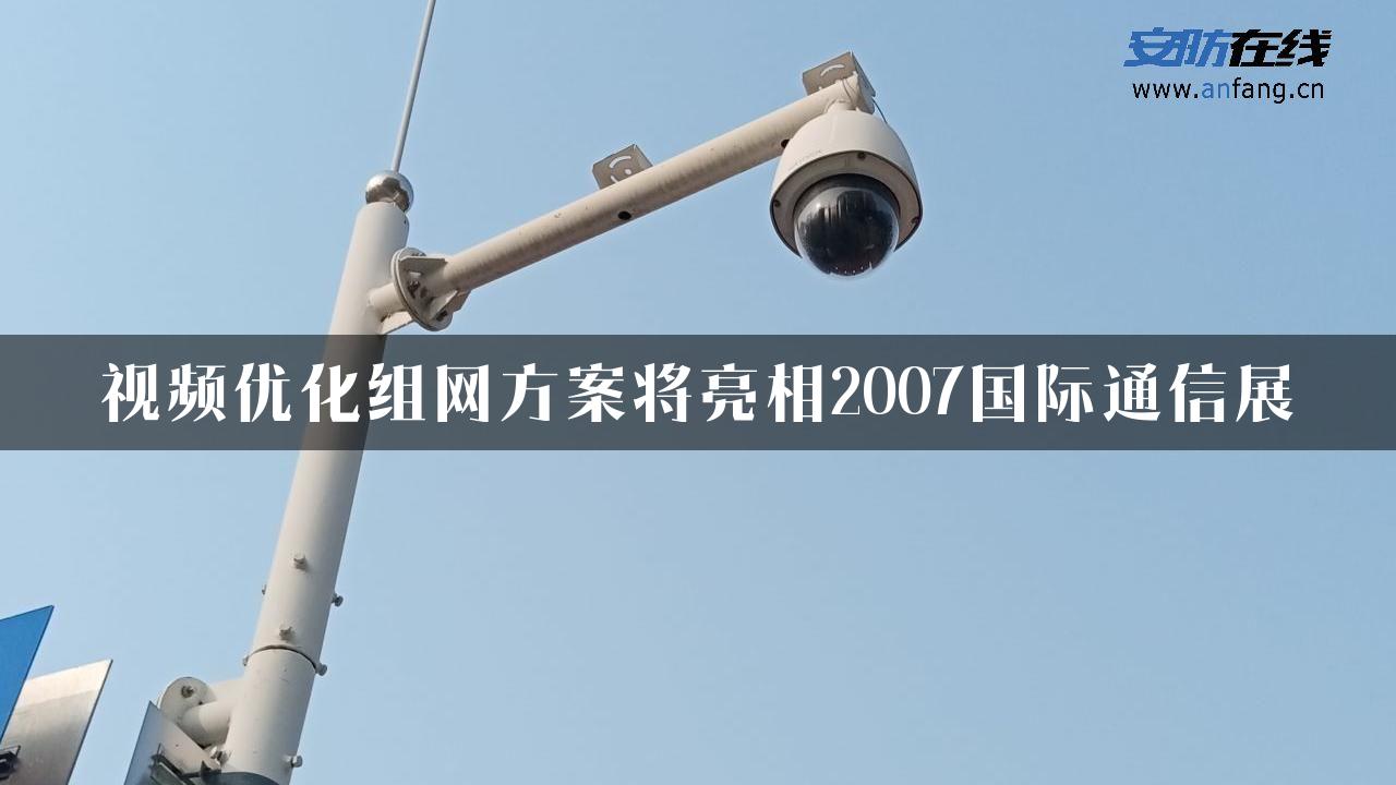 视频优化组网方案将亮相2007国际通信展