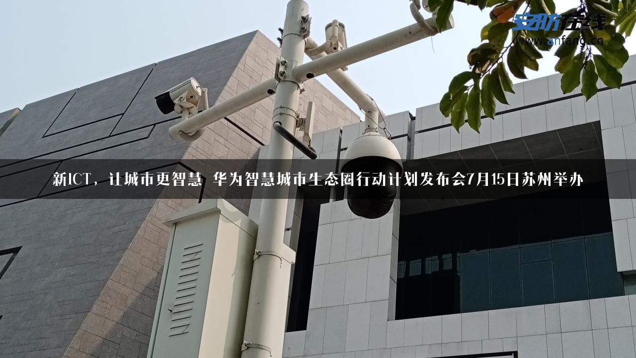 新ICT，让城市更智慧―华为智慧城市生态圈行动计划发布会7月15日苏州举办