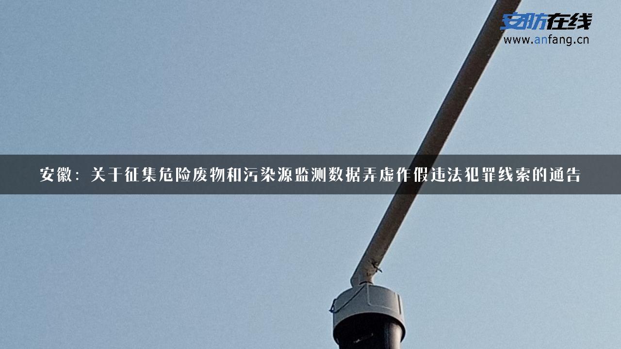 安徽：关于征集危险废物和污染源监测数据弄虚作假违法犯罪线索的通告