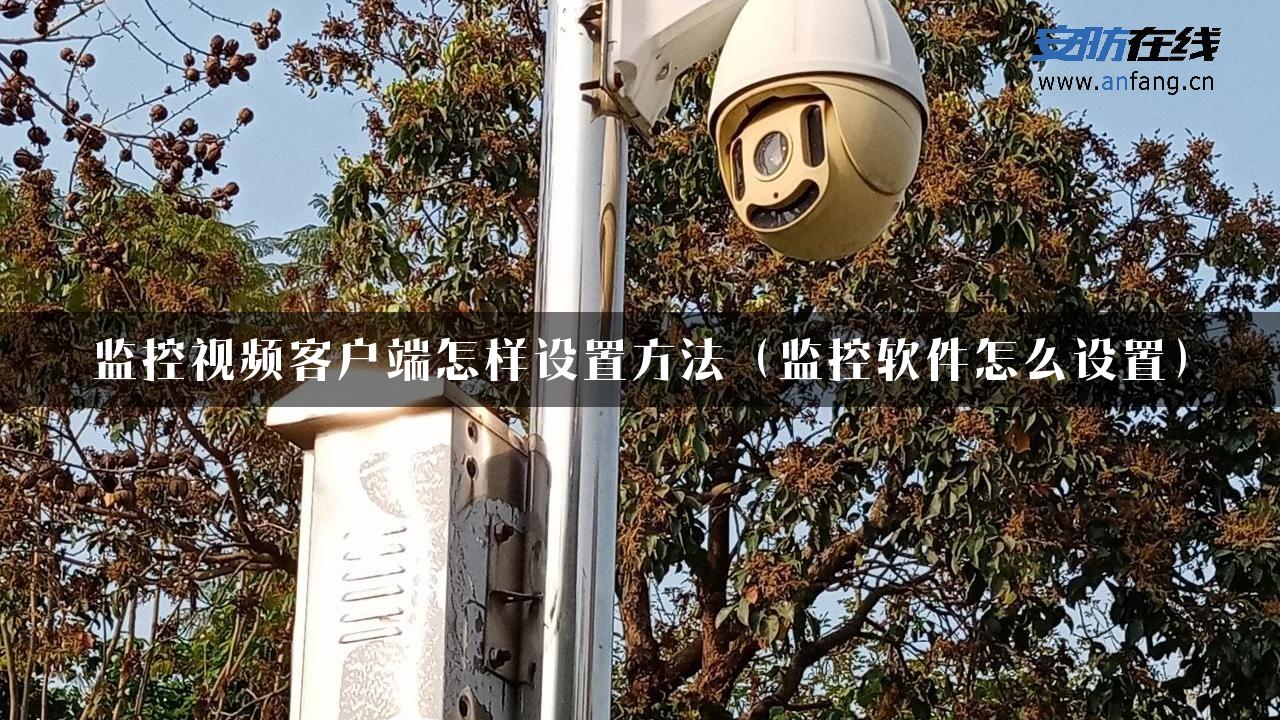 监控视频客户端怎样设置方法（监控软件怎么设置）