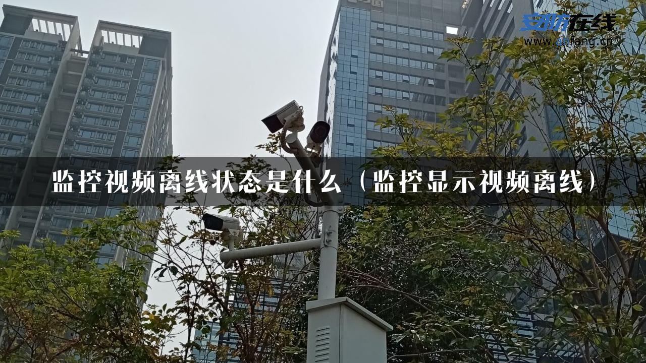 监控视频离线状态是什么（监控显示视频离线）