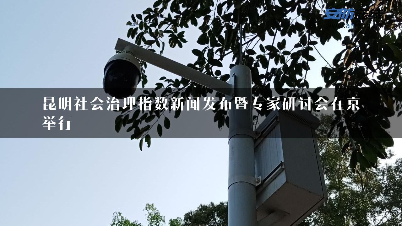 昆明社会治理指数新闻发布暨专家研讨会在京举行