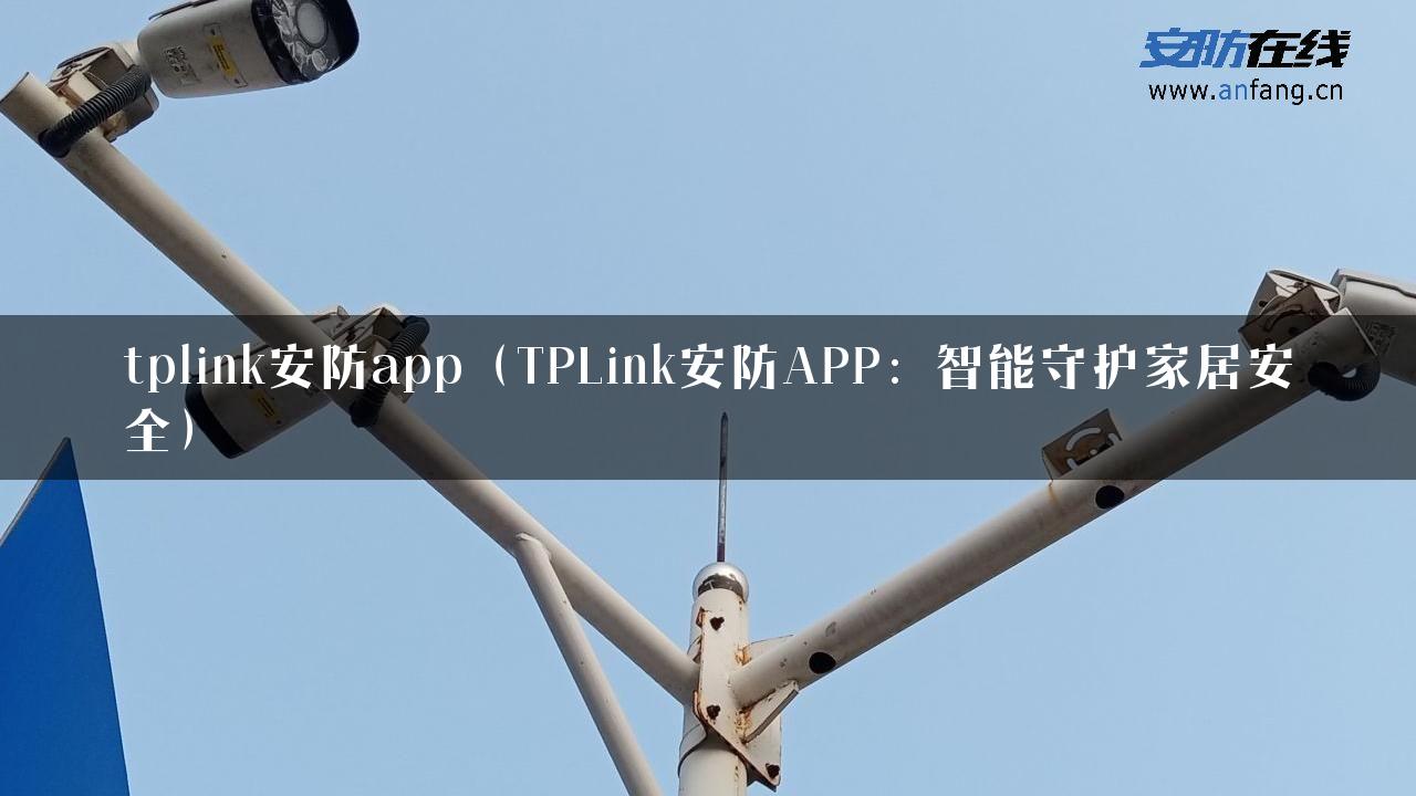 tplink安防app（TPLink安防APP：智能守护家居安全）