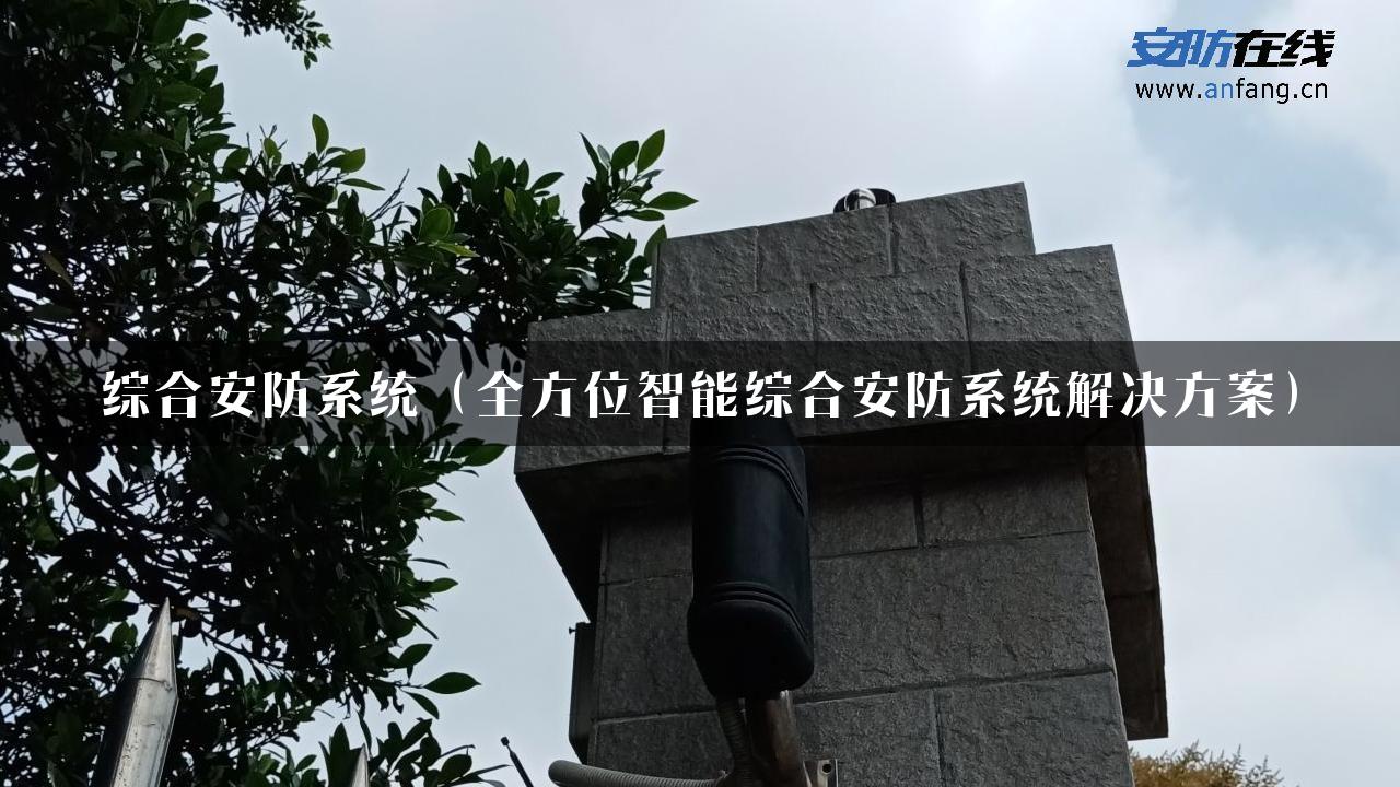 综合安防系统（全方位智能综合安防系统解决方案）