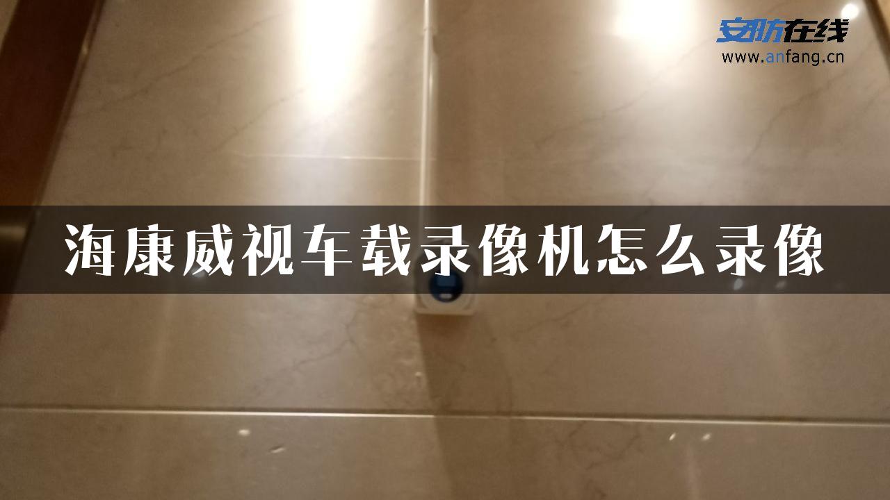 海康威视车载录像机怎么录像