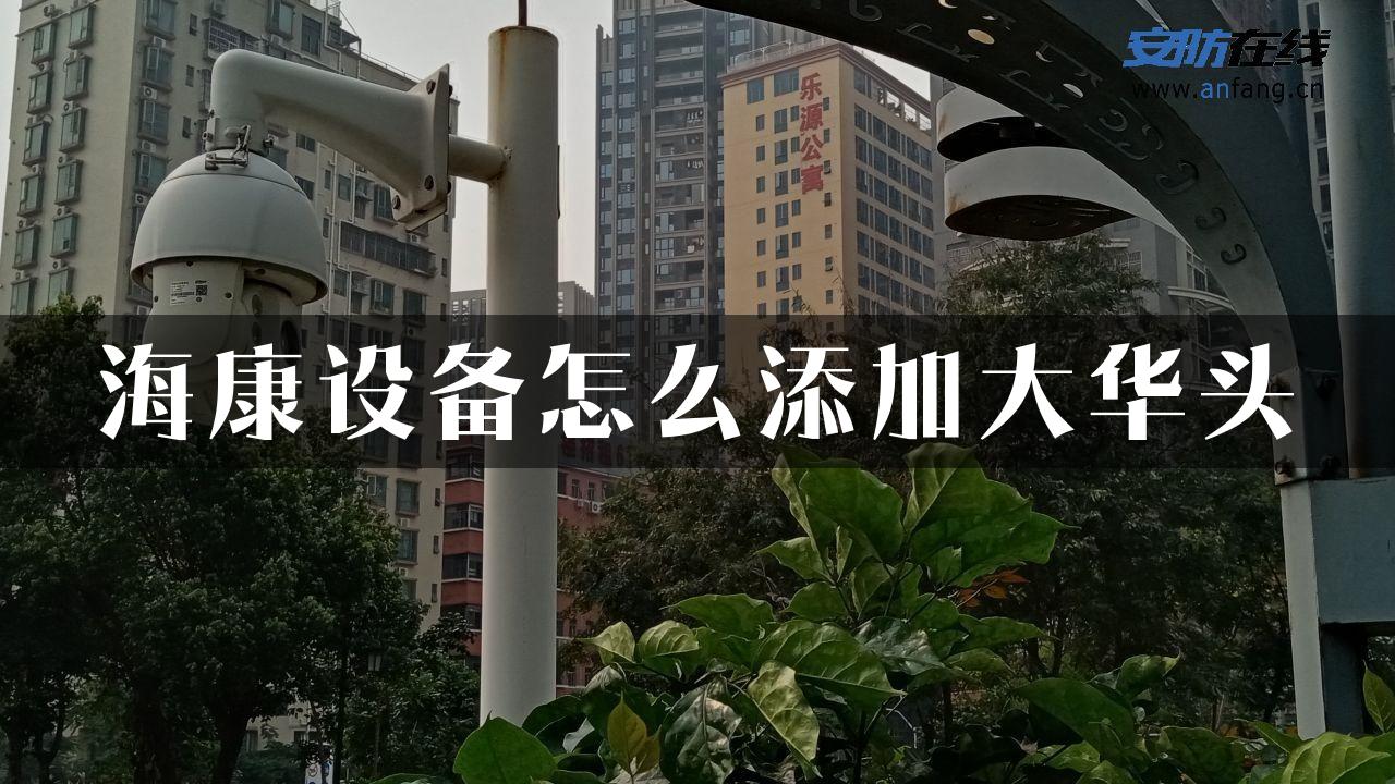 海康设备怎么添加大华头