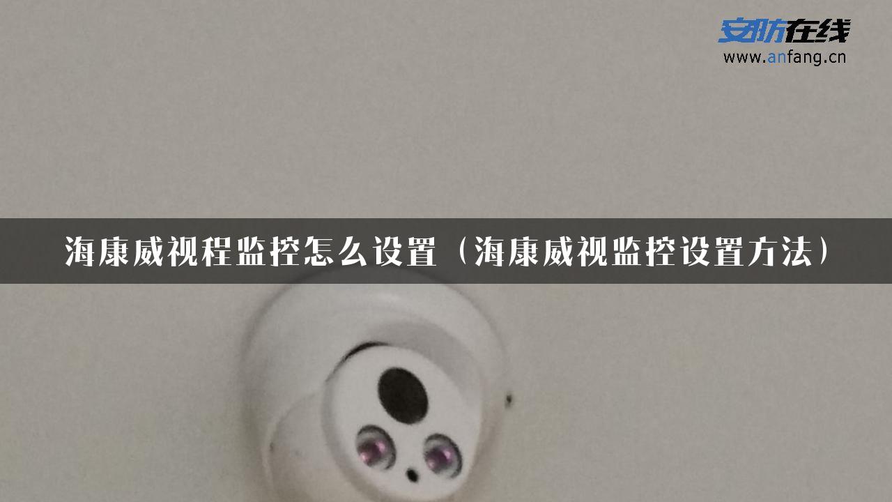 海康威视程监控怎么设置（海康威视监控设置方法）