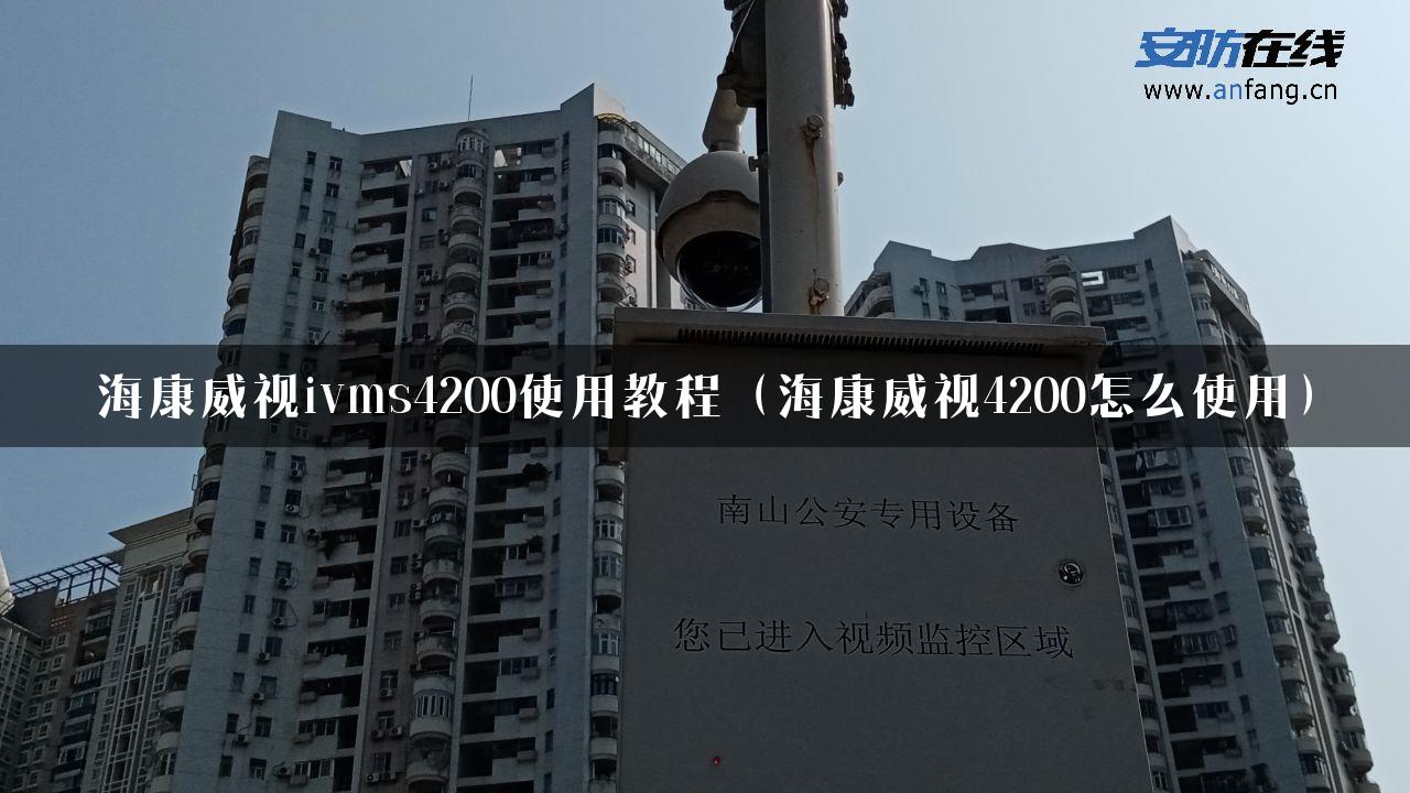 海康威视ivms4200使用教程（海康威视4200怎么使用）