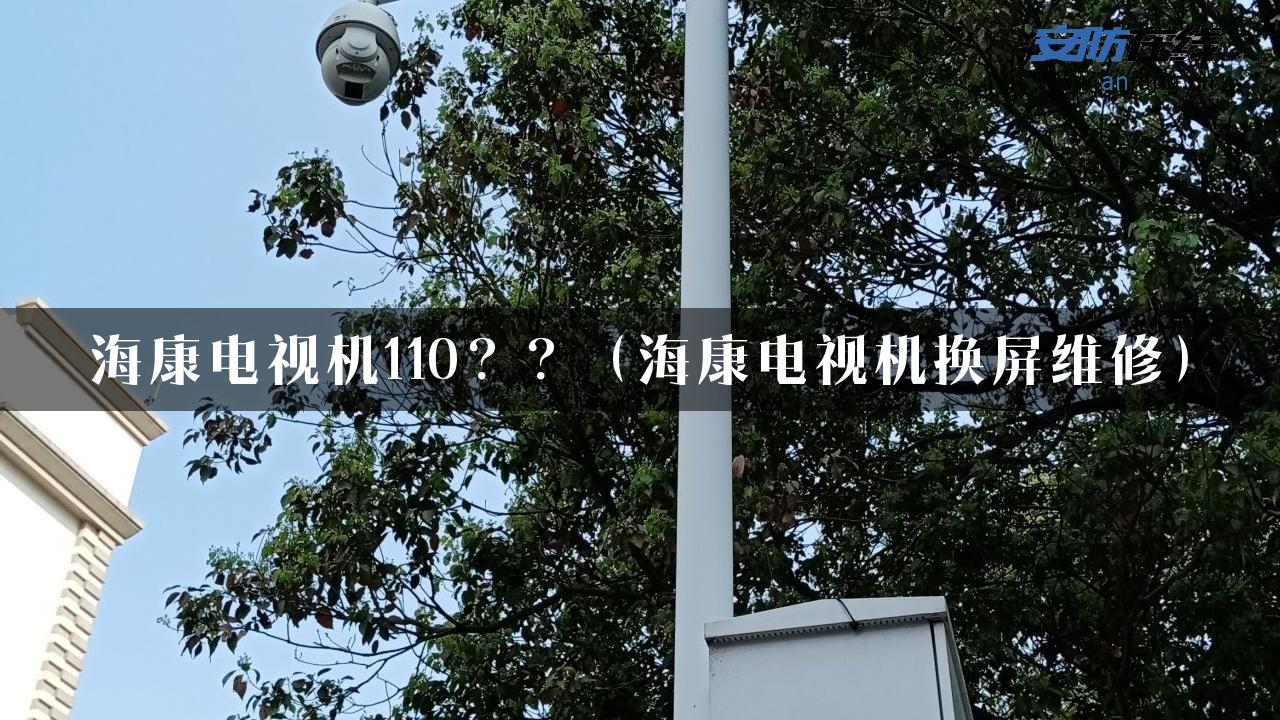 海康电视机110？？（海康电视机换屏维修）