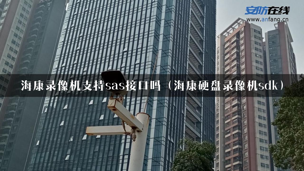 海康录像机支持sas接口吗（海康硬盘录像机sdk）