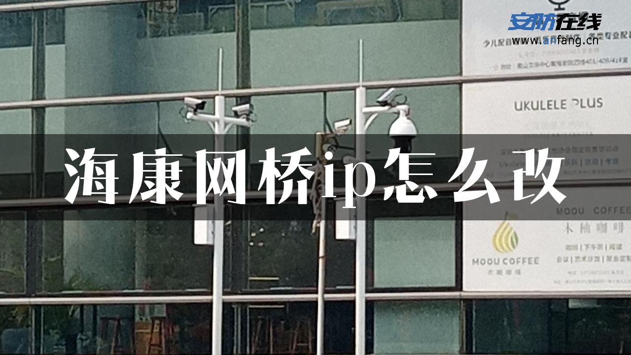 海康网桥ip怎么改