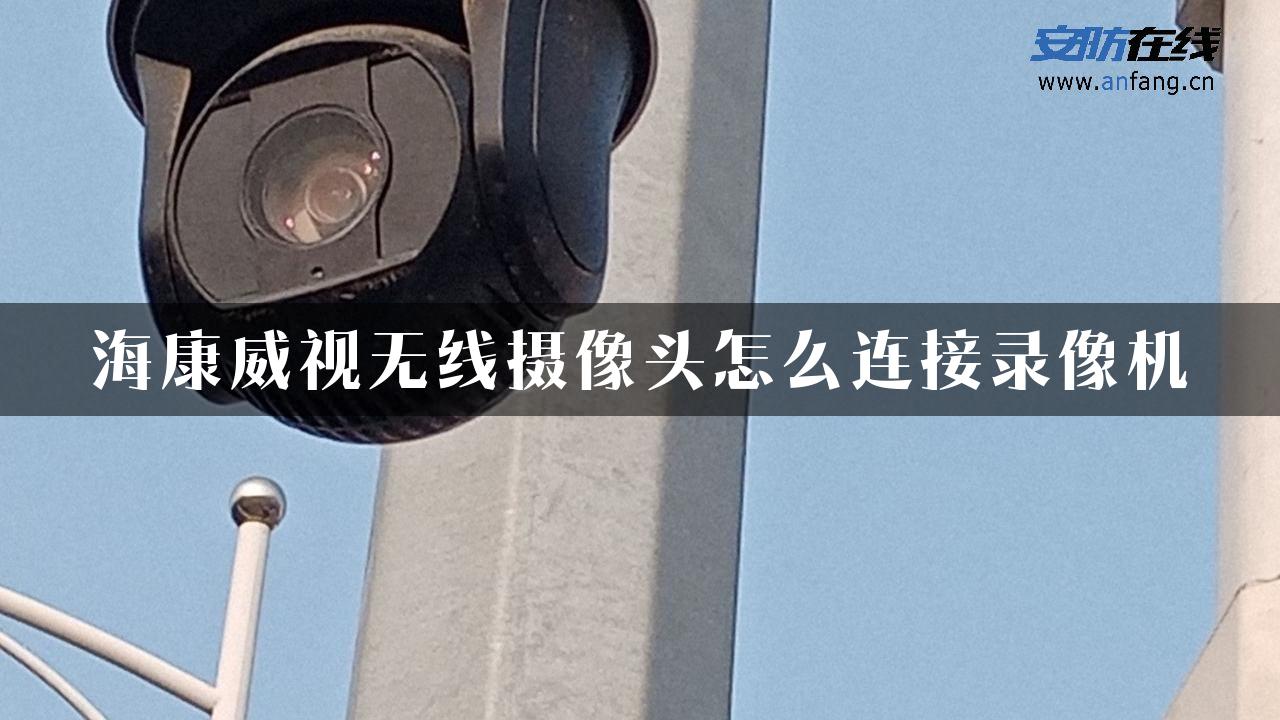 海康威视无线摄像头怎么连接录像机