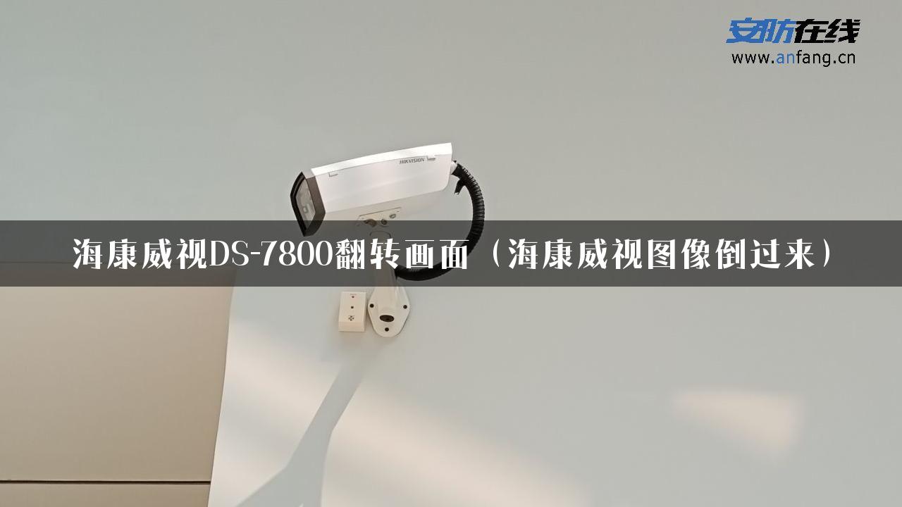 海康威视DS-7800翻转画面（海康威视图像倒过来）