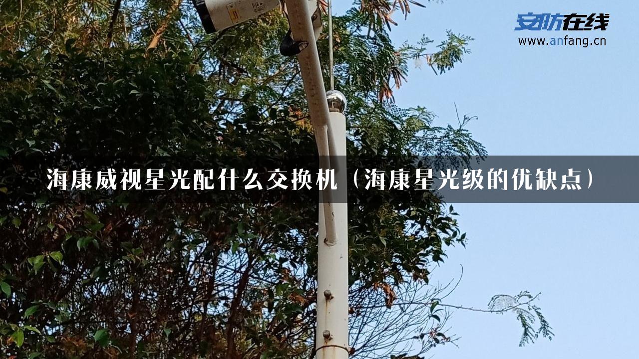 海康威视星光配什么交换机（海康星光级的优缺点）