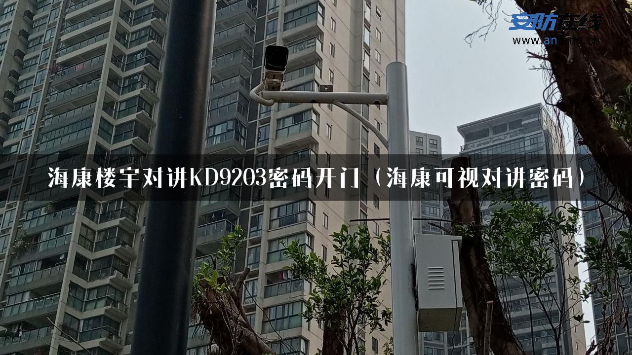 海康楼宇对讲KD9203密码开门（海康可视对讲密码）