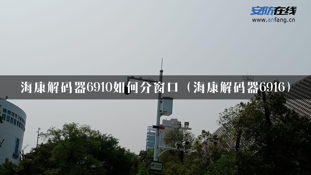 海康解码器6910如何分窗口（海康解码器6916）