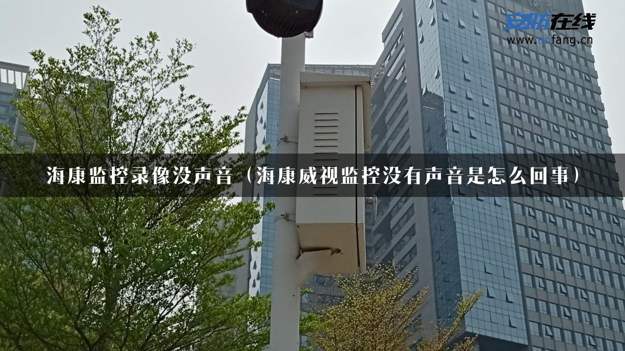 海康监控录像没声音（海康威视监控没有声音是怎么回事）