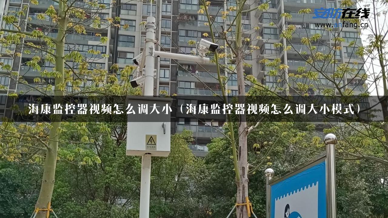 海康监控器视频怎么调大小（海康监控器视频怎么调大小模式）