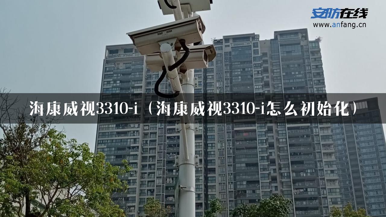 海康威视3310-i（海康威视3310-i怎么初始化）