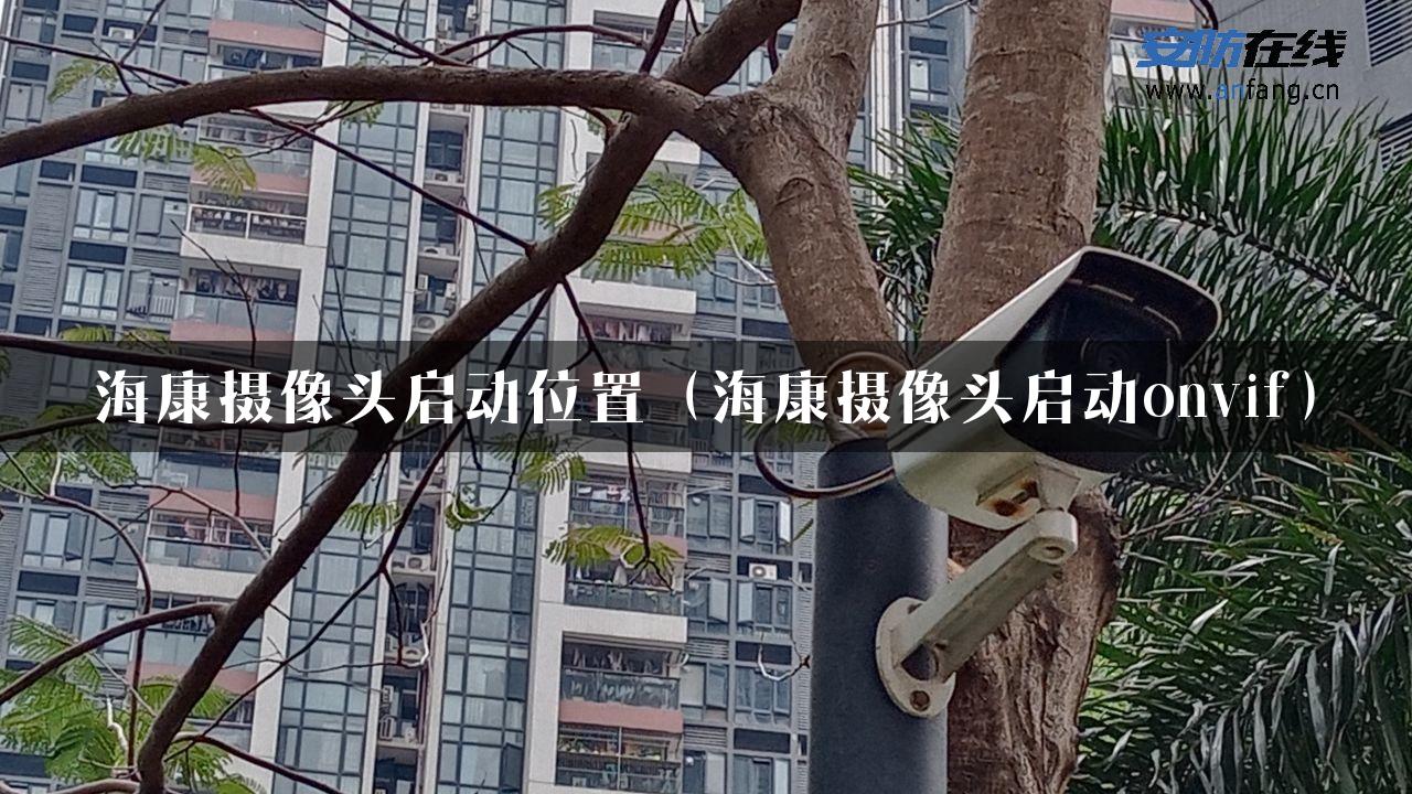 海康摄像头启动位置（海康摄像头启动onvif）