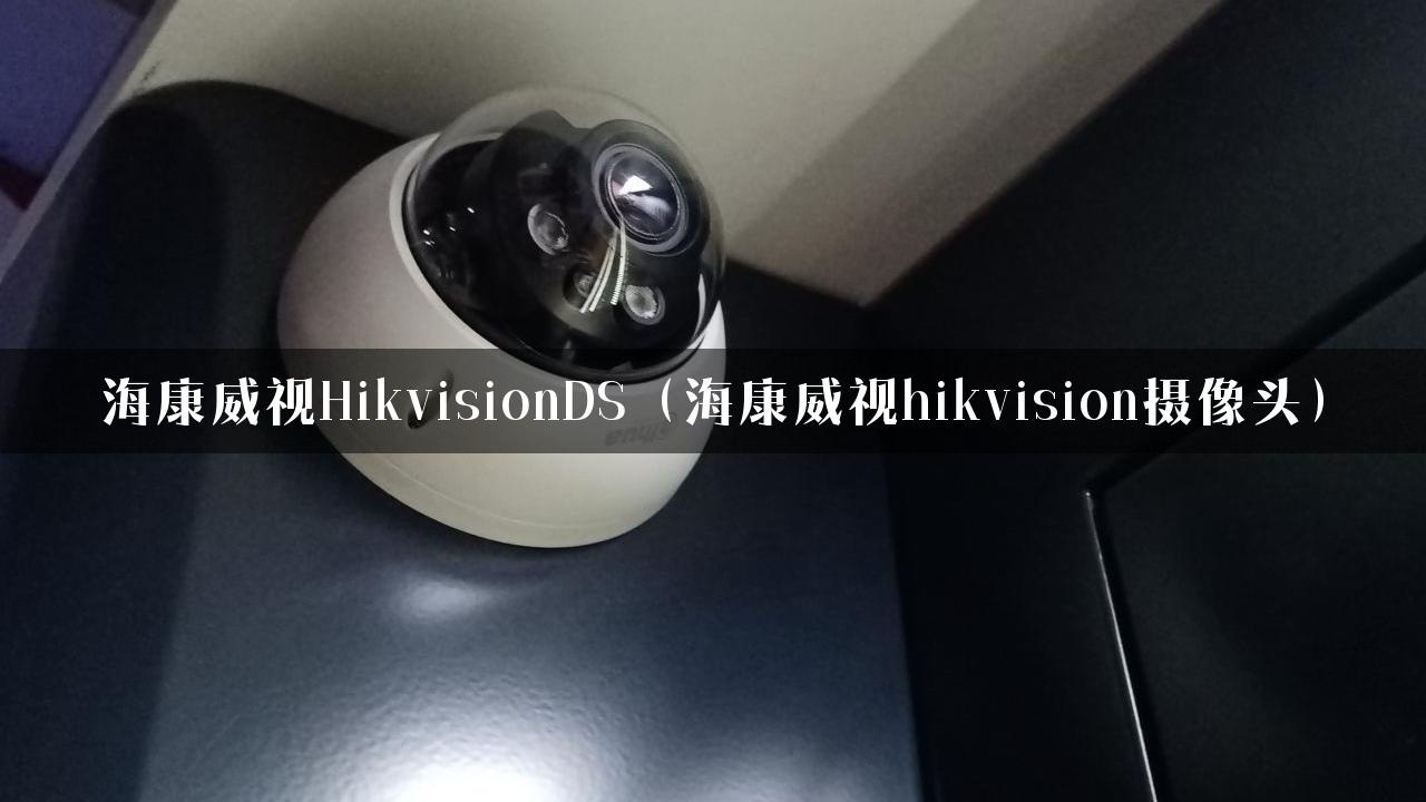 海康威视HikvisionDS（海康威视hikvision摄像头）