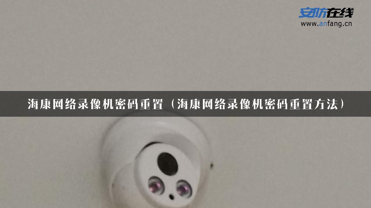 海康网络录像机密码重置（海康网络录像机密码重置方法）