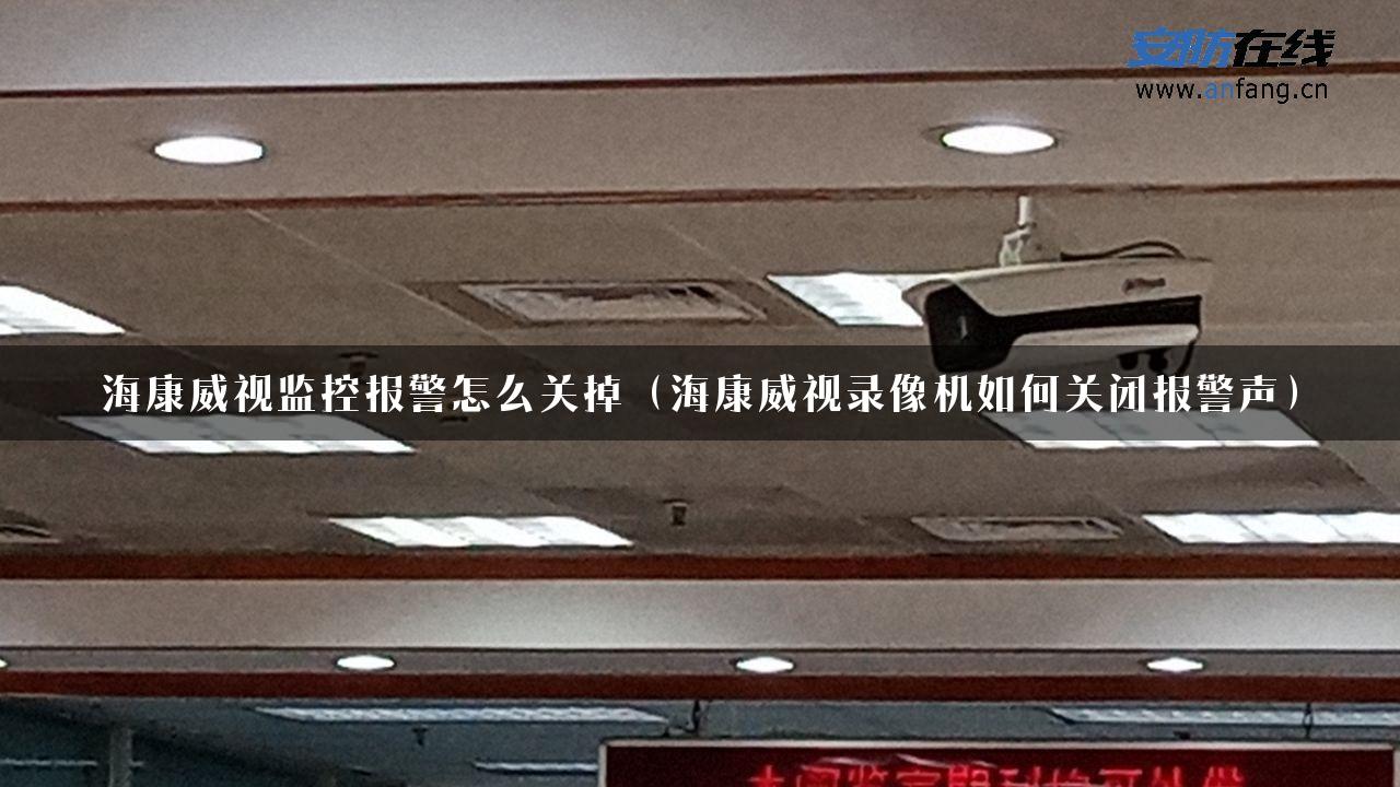 海康威视监控报警怎么关掉（海康威视录像机如何关闭报警声）