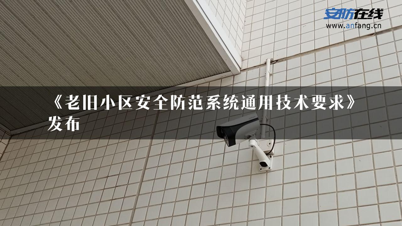 《老旧小区安全防范系统通用技术要求》发布